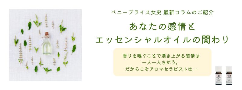 ペニープライス女史の最新コラム【あなたの感情とエッセンシャルオイルの関わりPart1】