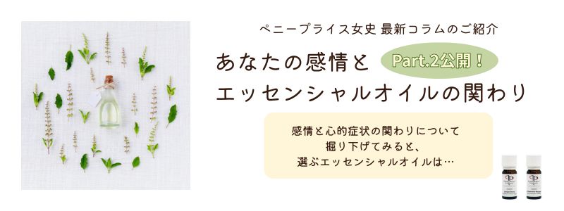 ペニープライス女史の最新コラム【あなたの感情とエッセンシャルオイルの関わりPart2】
